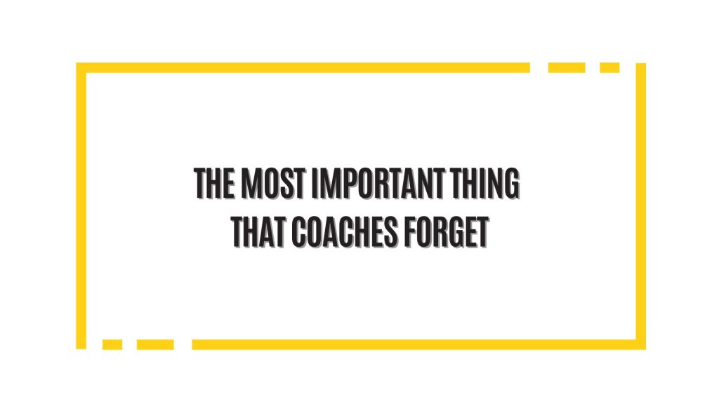 No.1 Thing Coaches Forget