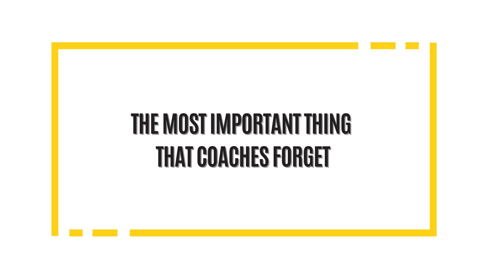 The Most Important Thing That Coaches Forget